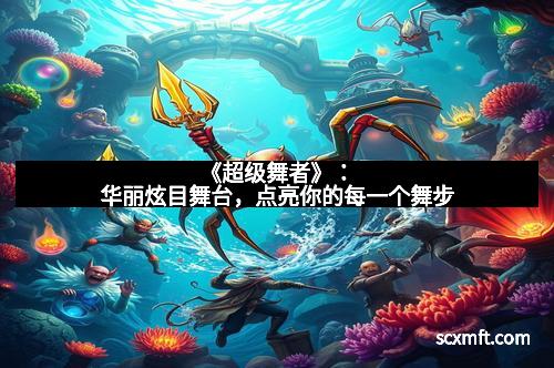 《超级舞者》：华丽炫目舞台，点亮你的每一个舞步