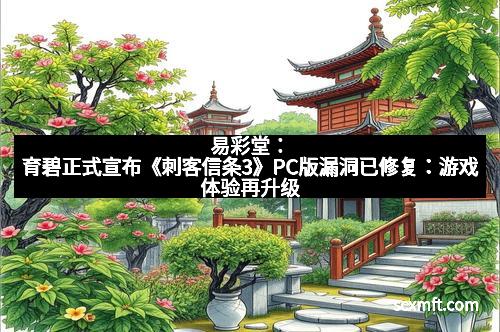 易彩堂：育碧正式宣布《刺客信条3》PC版漏洞已修复：游戏体验再升级