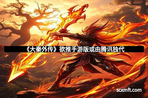 《大秦外传》欲推手游版或由腾讯独代